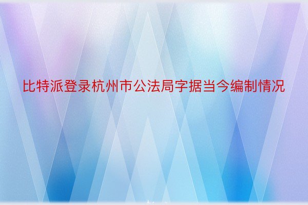 比特派登录杭州市公法局字据当今编制情况