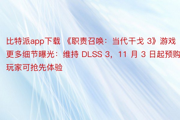 比特派app下载 《职责召唤：当代干戈 3》游戏更多细节曝光：维持 DLSS 3，11 月 3 日起预购玩家可抢先体验
