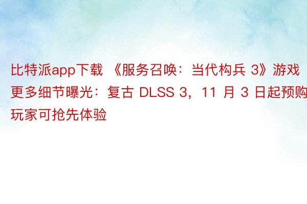 比特派app下载 《服务召唤：当代构兵 3》游戏更多细节曝光：复古 DLSS 3，11 月 3 日起预购玩家可抢先体验