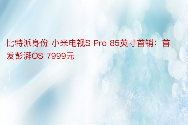 比特派身份 小米电视S Pro 85英寸首销：首发彭湃OS 7999元