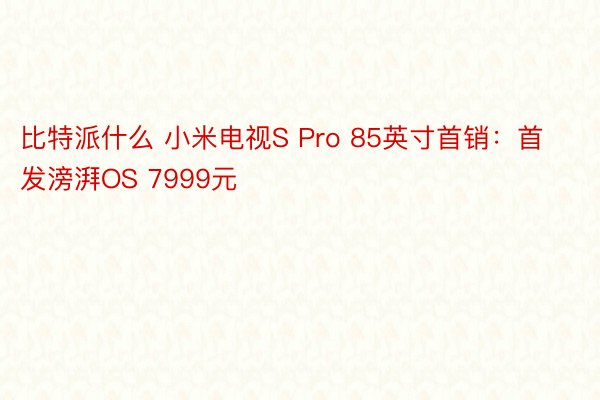 比特派什么 小米电视S Pro 85英寸首销：首发滂湃OS 7999元
