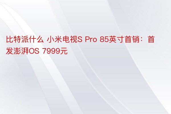 比特派什么 小米电视S Pro 85英寸首销：首发澎湃OS 7999元