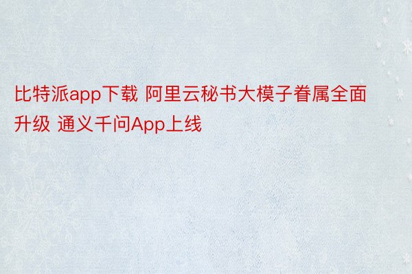 比特派app下载 阿里云秘书大模子眷属全面升级 通义千问App上线