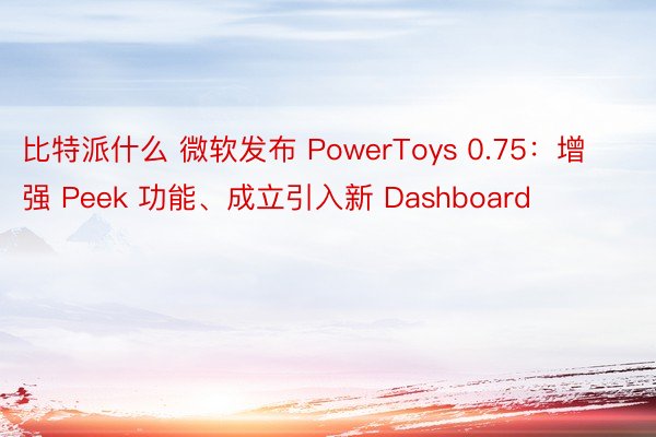 比特派什么 微软发布 PowerToys 0.75：增强 Peek 功能、成立引入新 Dashboard