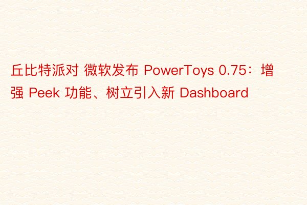 丘比特派对 微软发布 PowerToys 0.75：增强 Peek 功能、树立引入新 Dashboard