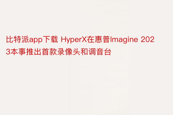 比特派app下载 HyperX在惠普Imagine 2023本事推出首款录像头和调音台