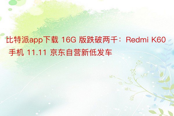 比特派app下载 16G 版跌破两千：Redmi K60 手机 11.11 京东自营新低发车