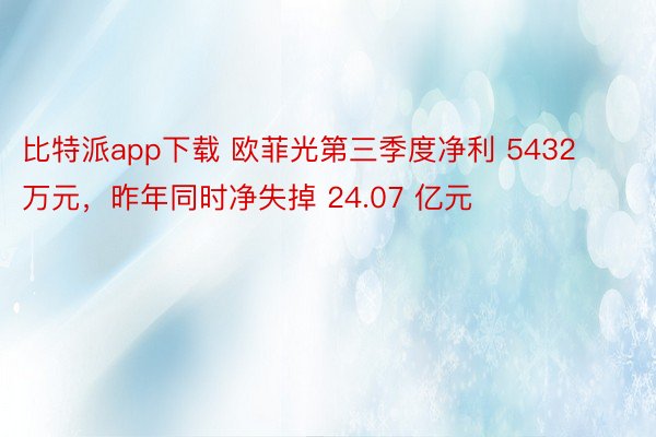 比特派app下载 欧菲光第三季度净利 5432 万元，昨年同时净失掉 24.07 亿元