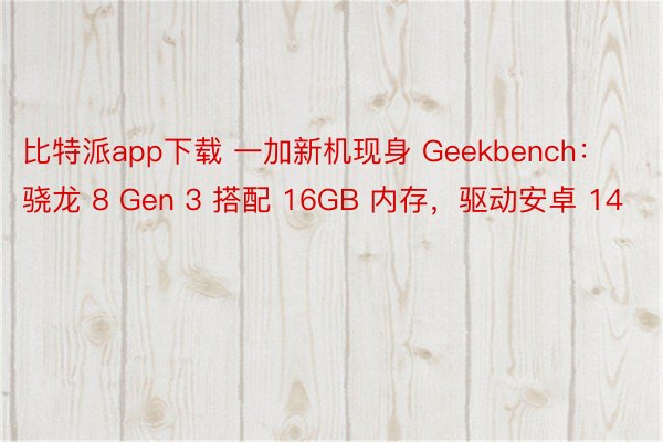 比特派app下载 一加新机现身 Geekbench：骁龙 8 Gen 3 搭配 16GB 内存，驱动安卓 14