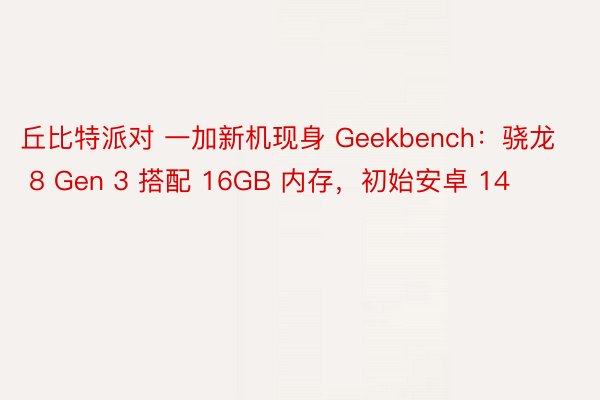 丘比特派对 一加新机现身 Geekbench：骁龙 8 Gen 3 搭配 16GB 内存，初始安卓 14