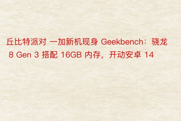 丘比特派对 一加新机现身 Geekbench：骁龙 8 Gen 3 搭配 16GB 内存，开动安卓 14
