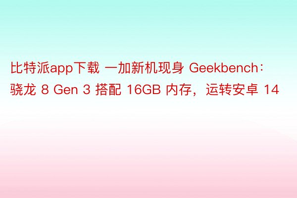 比特派app下载 一加新机现身 Geekbench：骁龙 8 Gen 3 搭配 16GB 内存，运转安卓 14