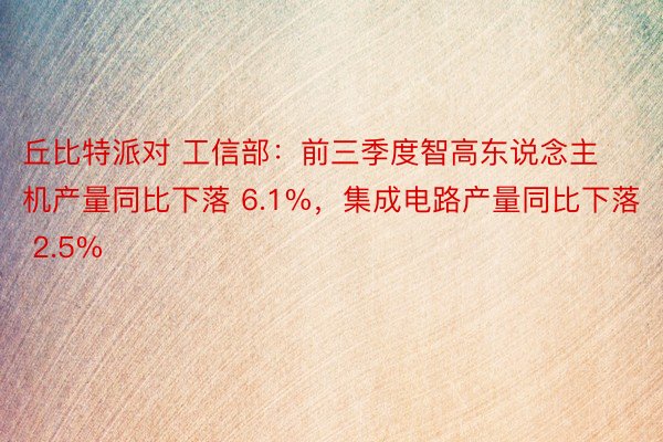 丘比特派对 工信部：前三季度智高东说念主机产量同比下落 6.1%，集成电路产量同比下落 2.5%