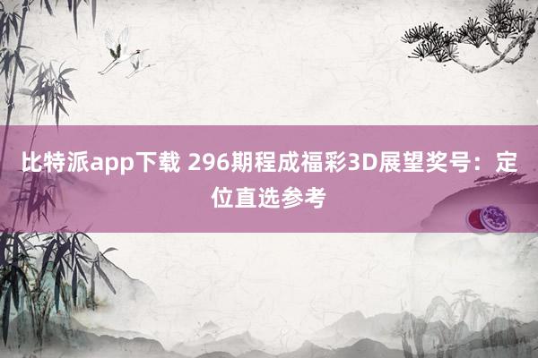 比特派app下载 296期程成福彩3D展望奖号：定位直选参考