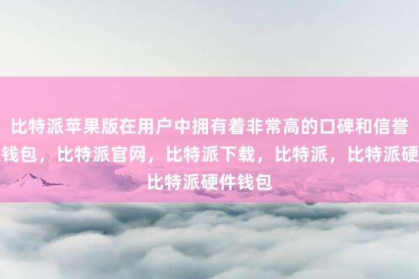 比特派苹果版在用户中拥有着非常高的口碑和信誉比特派钱包，比特派官网，比特派下载，比特派，比特派硬件钱包