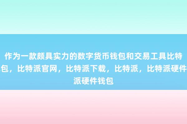 作为一款颇具实力的数字货币钱包和交易工具比特派钱包，比特派官网，比特派下载，比特派，比特派硬件钱包