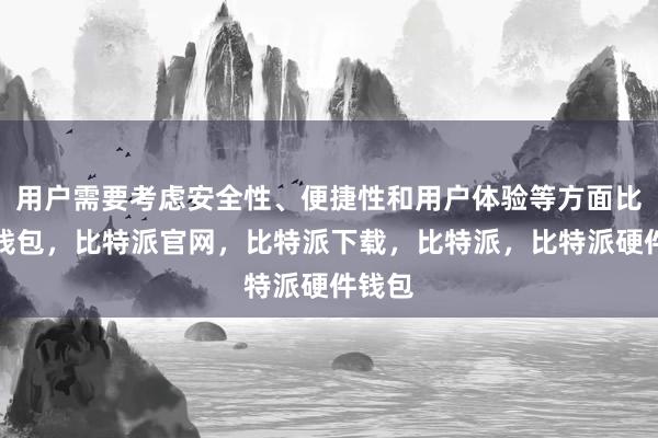 用户需要考虑安全性、便捷性和用户体验等方面比特派钱包，比特派官网，比特派下载，比特派，比特派硬件钱包