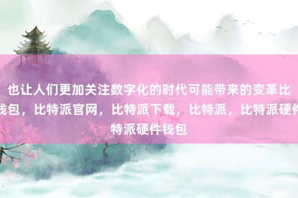 也让人们更加关注数字化的时代可能带来的变革比特派钱包，比特派官网，比特派下载，比特派，比特派硬件钱包