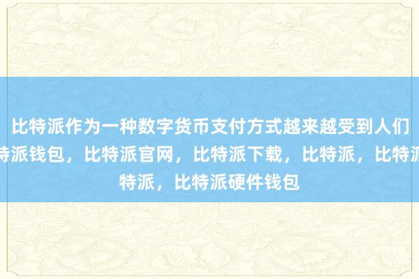 比特派作为一种数字货币支付方式越来越受到人们的青睐比特派钱包，比特派官网，比特派下载，比特派，比特派硬件钱包