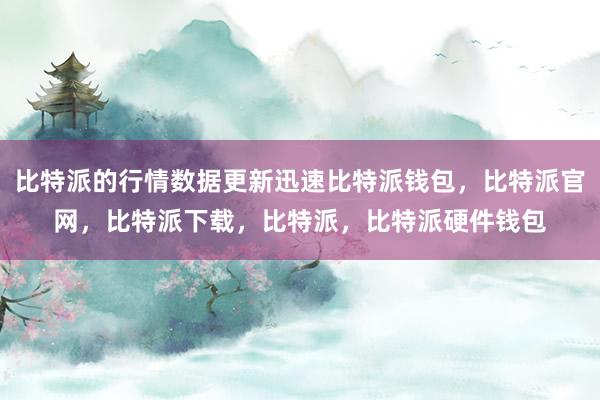 比特派的行情数据更新迅速比特派钱包，比特派官网，比特派下载，比特派，比特派硬件钱包