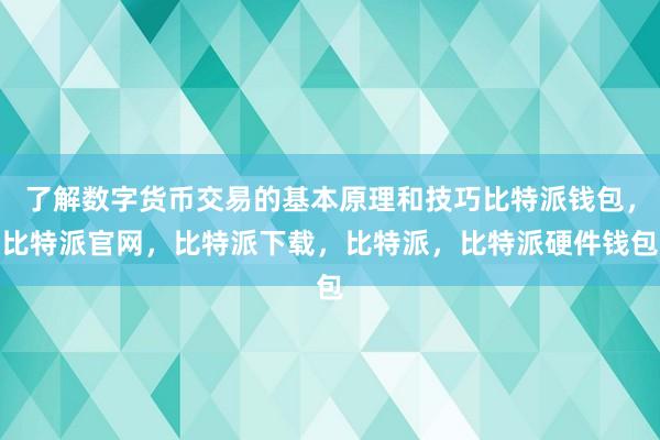 了解数字货币交易的基本原理和技巧比特派钱包，比特派官网，比特派下载，比特派，比特派硬件钱包