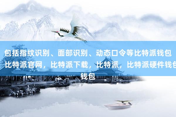 包括指纹识别、面部识别、动态口令等比特派钱包，比特派官网，比特派下载，比特派，比特派硬件钱包