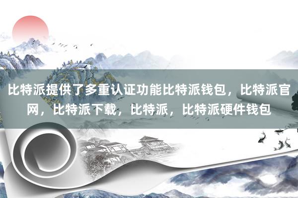 比特派提供了多重认证功能比特派钱包，比特派官网，比特派下载，比特派，比特派硬件钱包