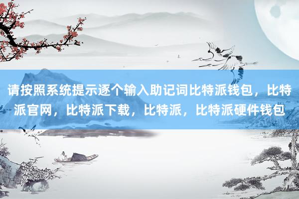 请按照系统提示逐个输入助记词比特派钱包，比特派官网，比特派下载，比特派，比特派硬件钱包