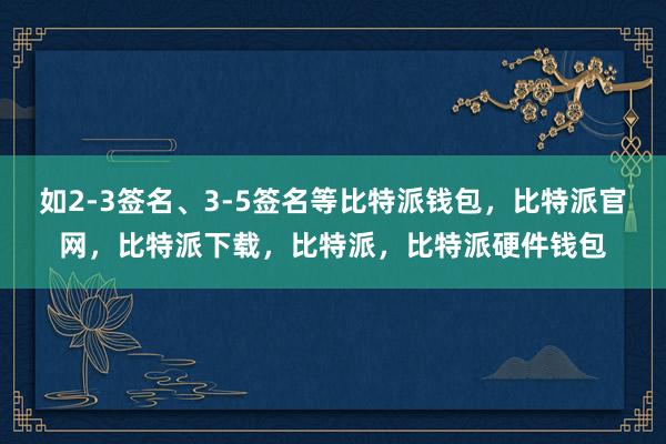 如2-3签名、3-5签名等比特派钱包，比特派官网，比特派下载，比特派，比特派硬件钱包