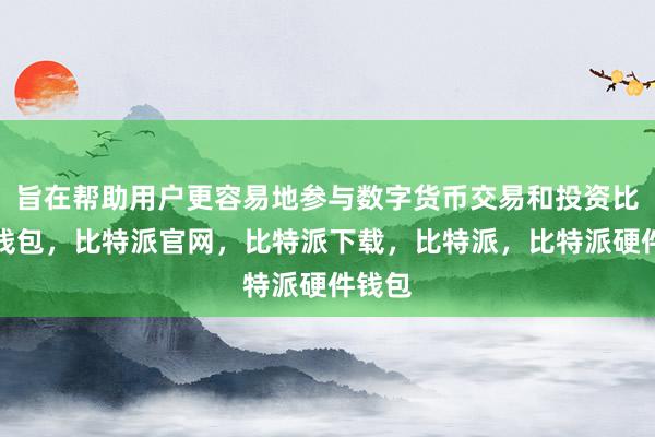 旨在帮助用户更容易地参与数字货币交易和投资比特派钱包，比特派官网，比特派下载，比特派，比特派硬件钱包