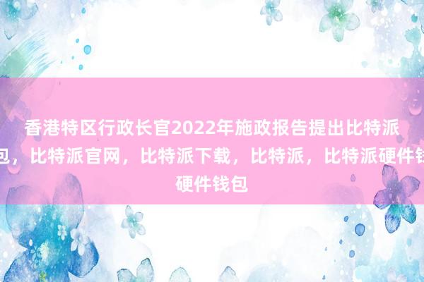 香港特区行政长官2022年施政报告提出比特派钱包，比特派官网，比特派下载，比特派，比特派硬件钱包