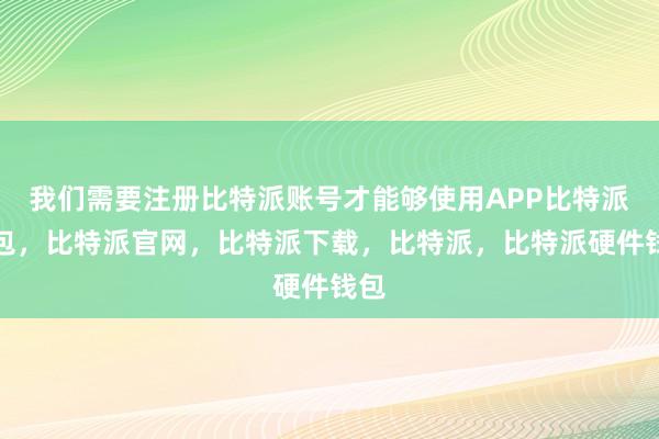 我们需要注册比特派账号才能够使用APP比特派钱包，比特派官网，比特派下载，比特派，比特派硬件钱包