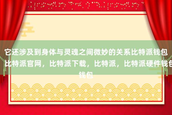 它还涉及到身体与灵魂之间微妙的关系比特派钱包，比特派官网，比特派下载，比特派，比特派硬件钱包