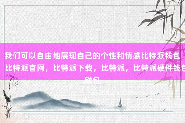 我们可以自由地展现自己的个性和情感比特派钱包，比特派官网，比特派下载，比特派，比特派硬件钱包