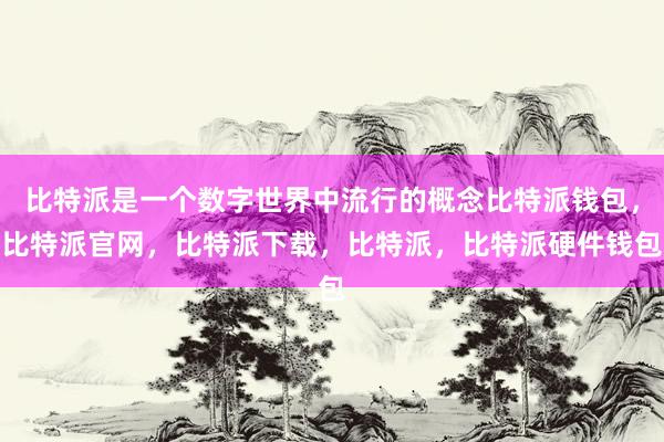 比特派是一个数字世界中流行的概念比特派钱包，比特派官网，比特派下载，比特派，比特派硬件钱包