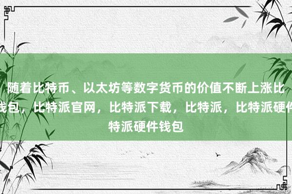 随着比特币、以太坊等数字货币的价值不断上涨比特派钱包，比特派官网，比特派下载，比特派，比特派硬件钱包