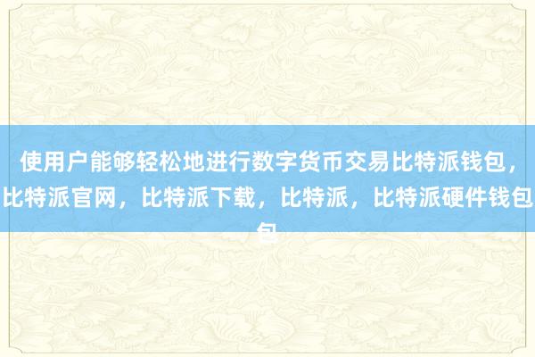 使用户能够轻松地进行数字货币交易比特派钱包，比特派官网，比特派下载，比特派，比特派硬件钱包