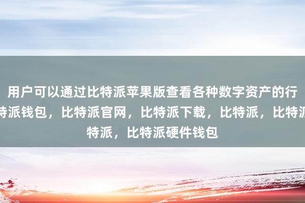 用户可以通过比特派苹果版查看各种数字资产的行情走势比特派钱包，比特派官网，比特派下载，比特派，比特派硬件钱包