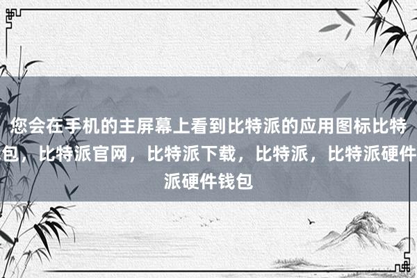 您会在手机的主屏幕上看到比特派的应用图标比特派钱包，比特派官网，比特派下载，比特派，比特派硬件钱包