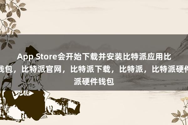 App Store会开始下载并安装比特派应用比特派钱包，比特派官网，比特派下载，比特派，比特派硬件钱包