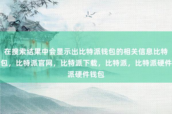 在搜索结果中会显示出比特派钱包的相关信息比特派钱包，比特派官网，比特派下载，比特派，比特派硬件钱包