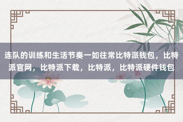 连队的训练和生活节奏一如往常比特派钱包，比特派官网，比特派下载，比特派，比特派硬件钱包