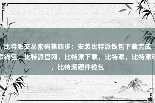 比特派交易密码第四步：安装比特派钱包下载完成后比特派钱包，比特派官网，比特派下载，比特派，比特派硬件钱包