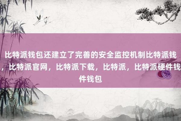 比特派钱包还建立了完善的安全监控机制比特派钱包，比特派官网，比特派下载，比特派，比特派硬件钱包