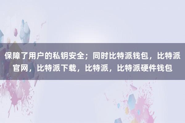 保障了用户的私钥安全；同时比特派钱包，比特派官网，比特派下载，比特派，比特派硬件钱包