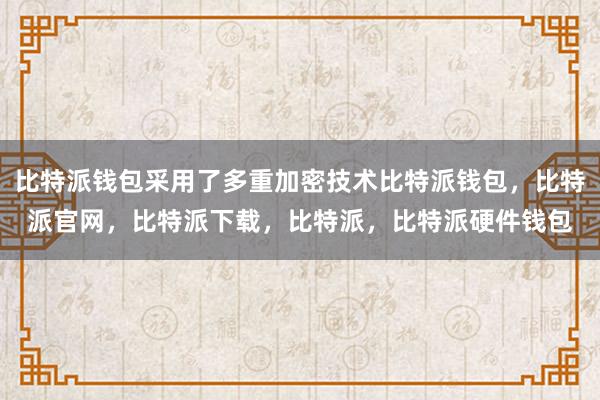 比特派钱包采用了多重加密技术比特派钱包，比特派官网，比特派下载，比特派，比特派硬件钱包