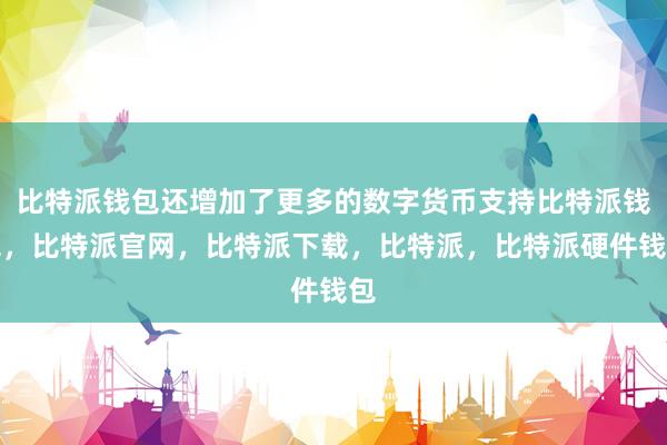 比特派钱包还增加了更多的数字货币支持比特派钱包，比特派官网，比特派下载，比特派，比特派硬件钱包