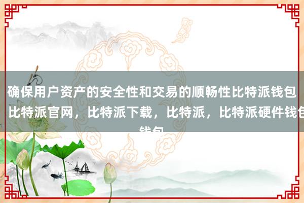 确保用户资产的安全性和交易的顺畅性比特派钱包，比特派官网，比特派下载，比特派，比特派硬件钱包