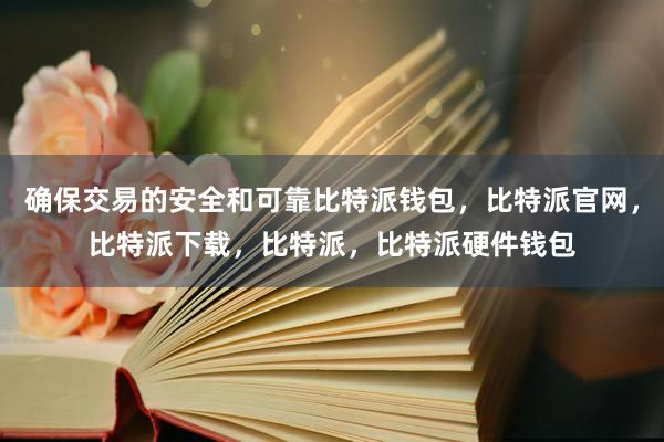 确保交易的安全和可靠比特派钱包，比特派官网，比特派下载，比特派，比特派硬件钱包