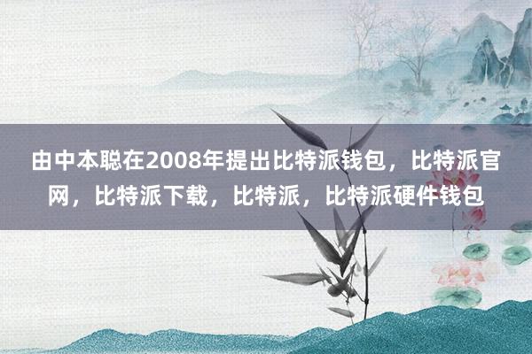 由中本聪在2008年提出比特派钱包，比特派官网，比特派下载，比特派，比特派硬件钱包